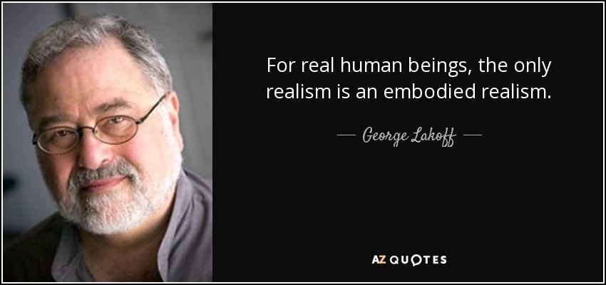 For real human beings, the only realism is an embodied realism. - George Lakoff