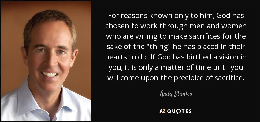 For reasons known only to him, God has chosen to work through men and women who are willing to make sacrifices for the sake of the 