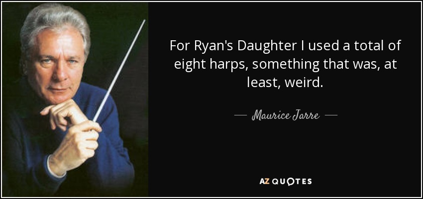 For Ryan's Daughter I used a total of eight harps, something that was, at least, weird. - Maurice Jarre