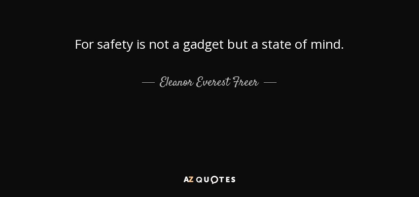 For safety is not a gadget but a state of mind. - Eleanor Everest Freer