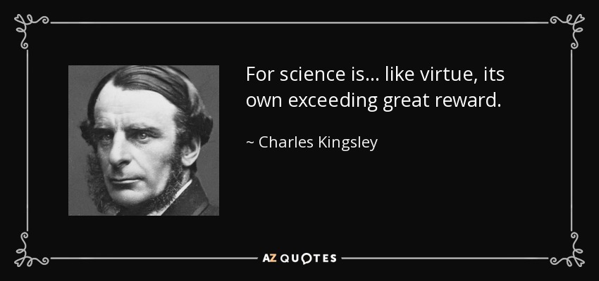 For science is ... like virtue, its own exceeding great reward. - Charles Kingsley