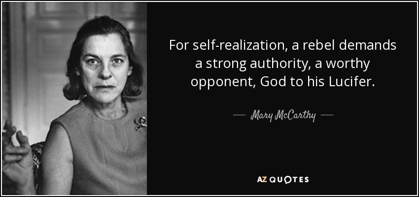 For self-realization, a rebel demands a strong authority, a worthy opponent, God to his Lucifer. - Mary McCarthy