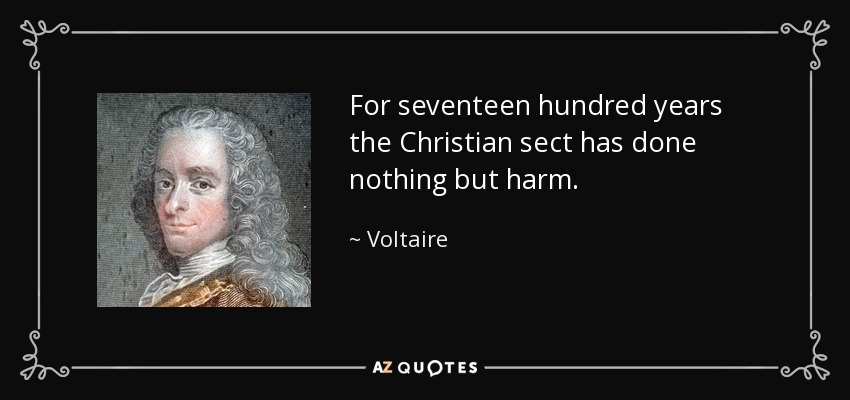 For seventeen hundred years the Christian sect has done nothing but harm. - Voltaire
