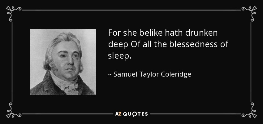 For she belike hath drunken deep Of all the blessedness of sleep. - Samuel Taylor Coleridge