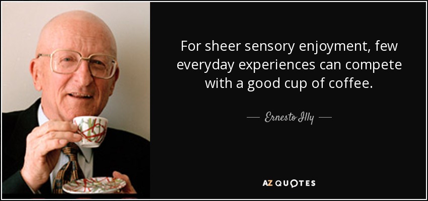 For sheer sensory enjoyment, few everyday experiences can compete with a good cup of coffee. - Ernesto Illy