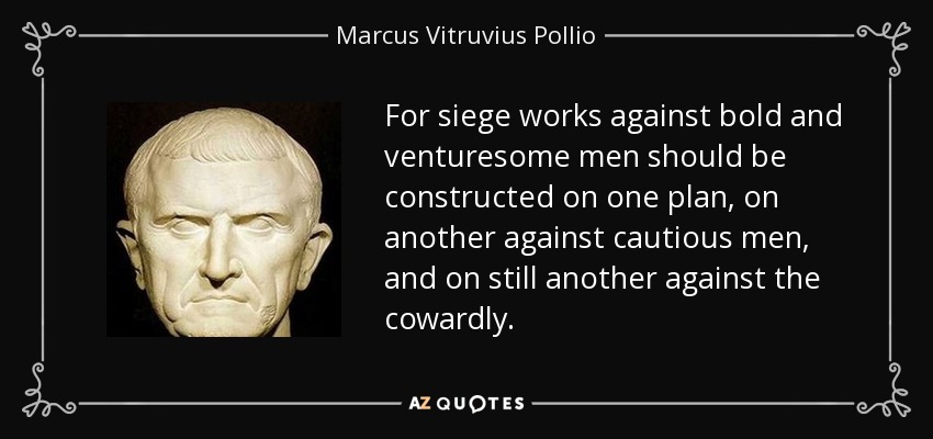 For siege works against bold and venturesome men should be constructed on one plan, on another against cautious men, and on still another against the cowardly. - Marcus Vitruvius Pollio