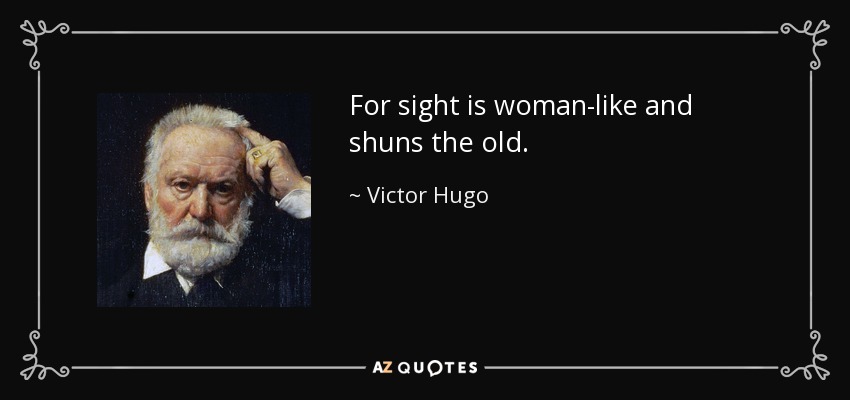 For sight is woman-like and shuns the old. - Victor Hugo