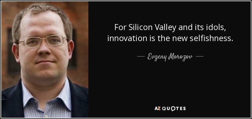 For Silicon Valley and its idols, innovation is the new selfishness. - Evgeny Morozov