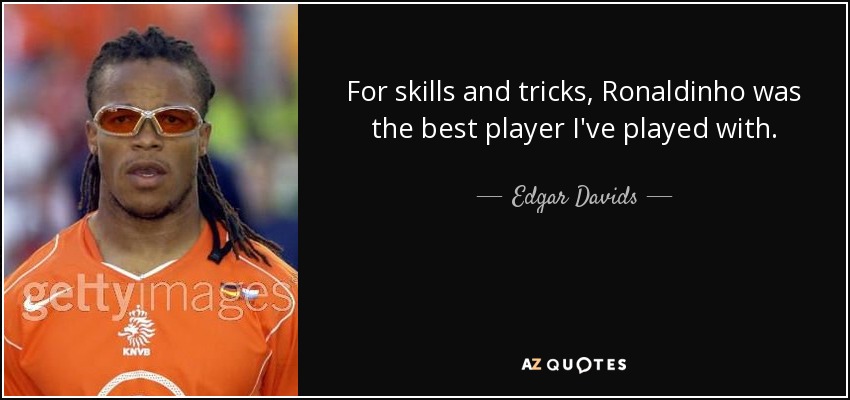 For skills and tricks, Ronaldinho was the best player I've played with. - Edgar Davids
