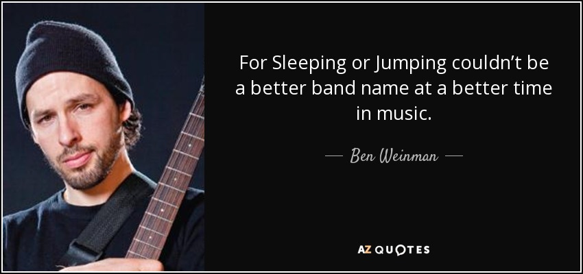For Sleeping or Jumping couldn’t be a better band name at a better time in music. - Ben Weinman
