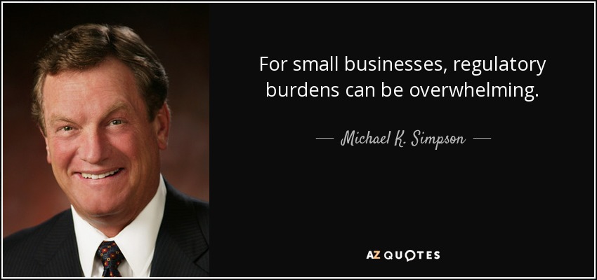 For small businesses, regulatory burdens can be overwhelming. - Michael K. Simpson