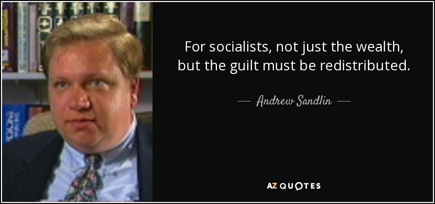 For socialists, not just the wealth, but the guilt must be redistributed. - Andrew Sandlin