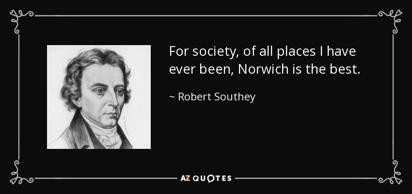 For society, of all places I have ever been, Norwich is the best. - Robert Southey