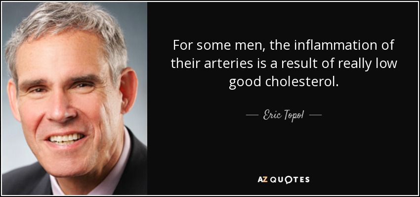 For some men, the inflammation of their arteries is a result of really low good cholesterol. - Eric Topol