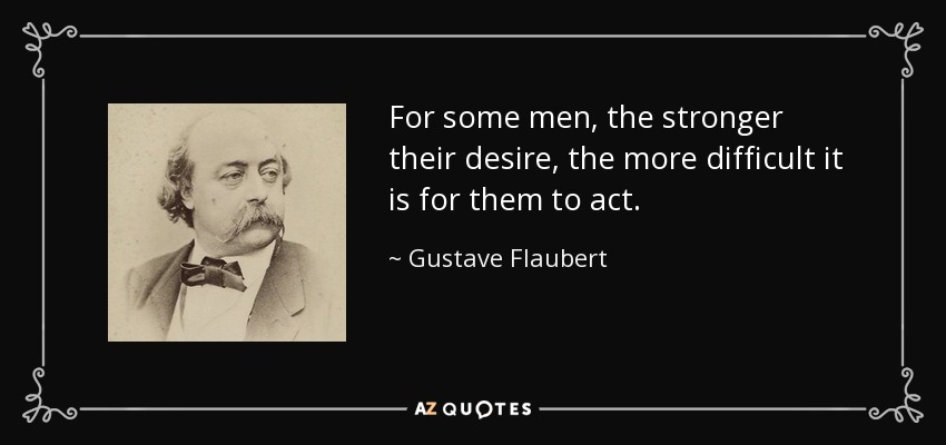 For some men, the stronger their desire, the more difficult it is for them to act. - Gustave Flaubert