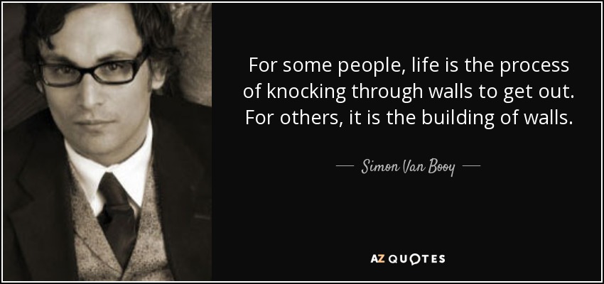 For some people, life is the process of knocking through walls to get out. For others, it is the building of walls. - Simon Van Booy