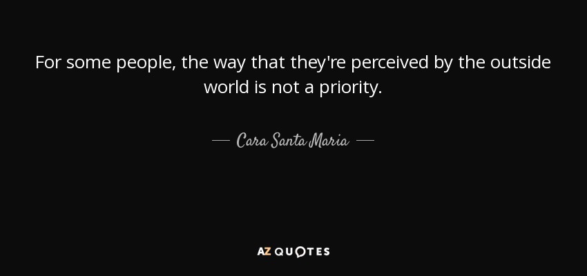 For some people, the way that they're perceived by the outside world is not a priority. - Cara Santa Maria