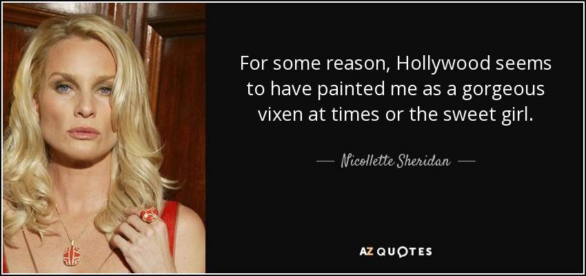 For some reason, Hollywood seems to have painted me as a gorgeous vixen at times or the sweet girl. - Nicollette Sheridan