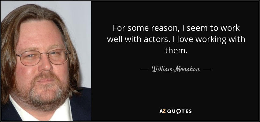 For some reason, I seem to work well with actors. I love working with them. - William Monahan