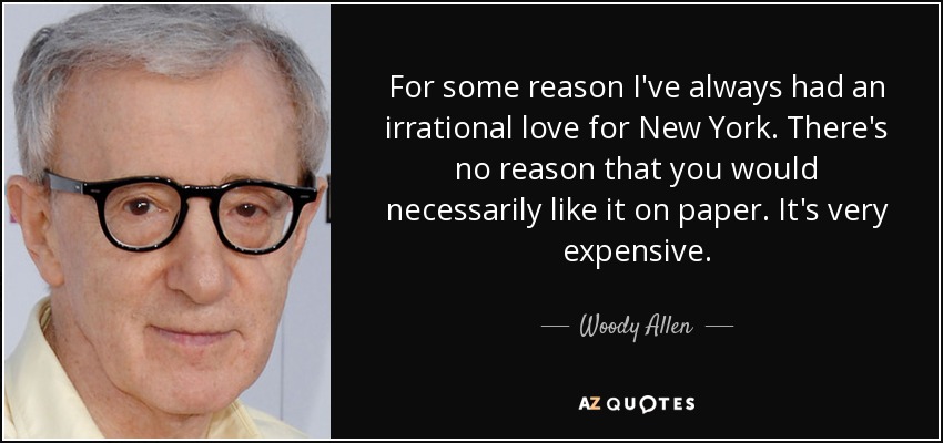 For some reason I've always had an irrational love for New York. There's no reason that you would necessarily like it on paper. It's very expensive. - Woody Allen