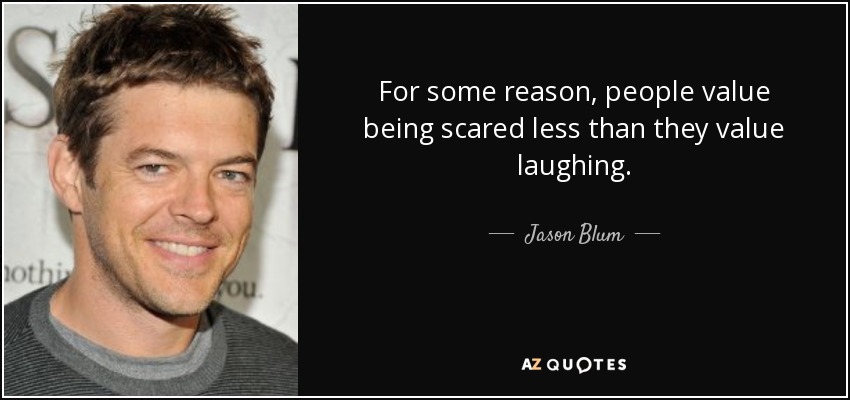 For some reason, people value being scared less than they value laughing. - Jason Blum