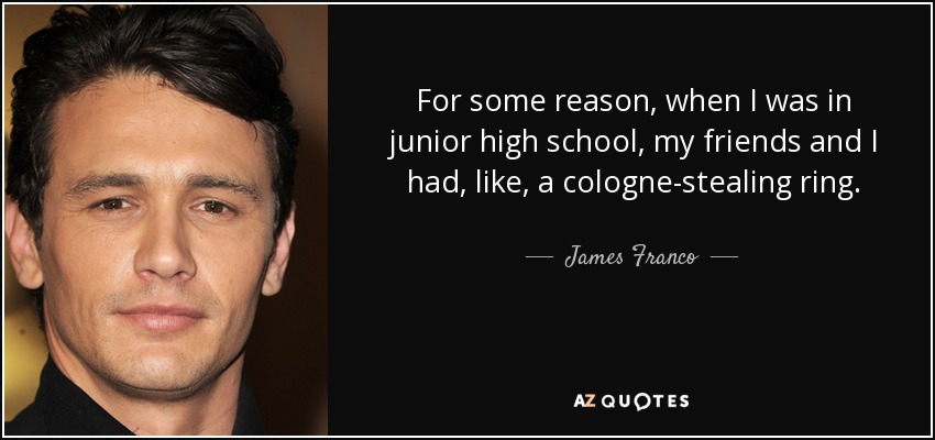 For some reason, when I was in junior high school, my friends and I had, like, a cologne-stealing ring. - James Franco