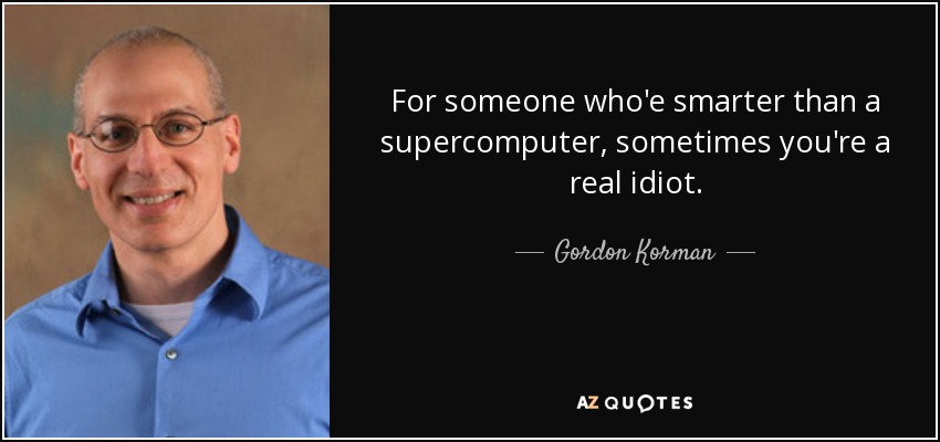 For someone who'e smarter than a supercomputer, sometimes you're a real idiot. - Gordon Korman
