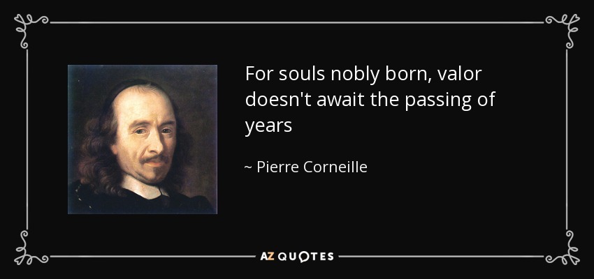 For souls nobly born, valor doesn't await the passing of years - Pierre Corneille