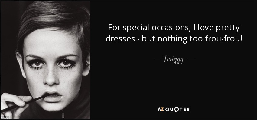 For special occasions, I love pretty dresses - but nothing too frou-frou! - Twiggy