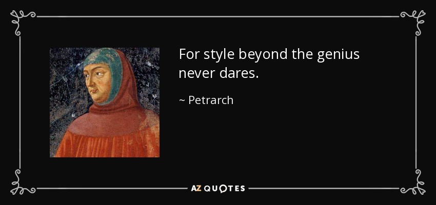 For style beyond the genius never dares. - Petrarch