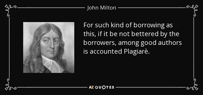 For such kind of borrowing as this, if it be not bettered by the borrowers, among good authors is accounted Plagiarè. - John Milton