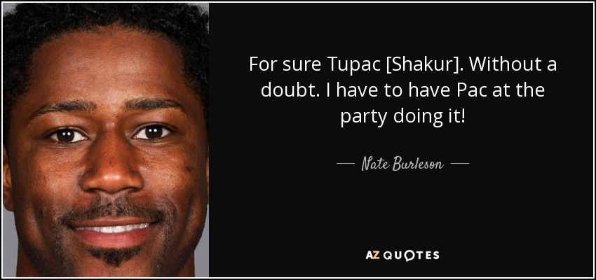 For sure Tupac [Shakur]. Without a doubt. I have to have Pac at the party doing it! - Nate Burleson