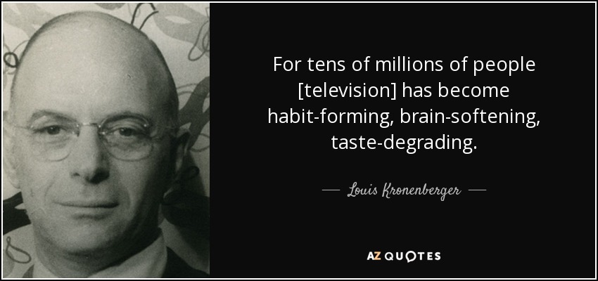 For tens of millions of people [television] has become habit-forming, brain-softening, taste-degrading. - Louis Kronenberger