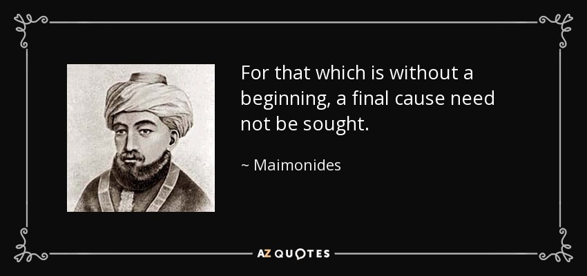 For that which is without a beginning, a final cause need not be sought. - Maimonides