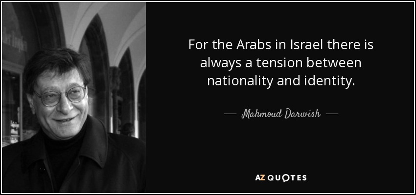 For the Arabs in Israel there is always a tension between nationality and identity. - Mahmoud Darwish