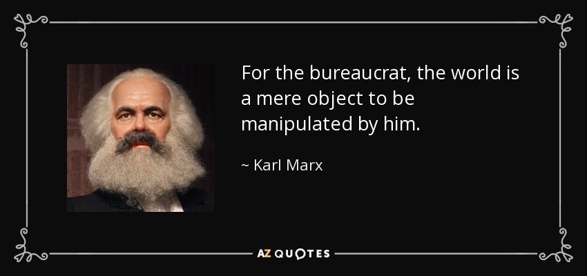 For the bureaucrat, the world is a mere object to be manipulated by him. - Karl Marx