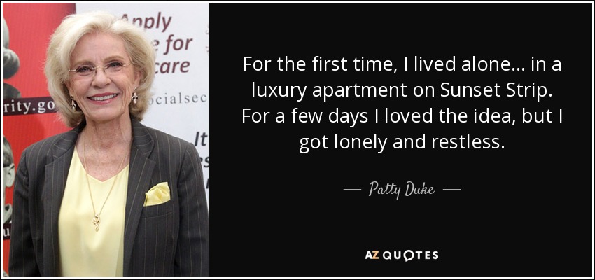 For the first time, I lived alone... in a luxury apartment on Sunset Strip. For a few days I loved the idea, but I got lonely and restless. - Patty Duke