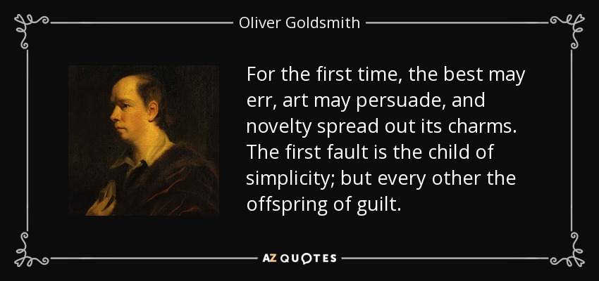 For the first time, the best may err, art may persuade, and novelty spread out its charms. The first fault is the child of simplicity; but every other the offspring of guilt. - Oliver Goldsmith