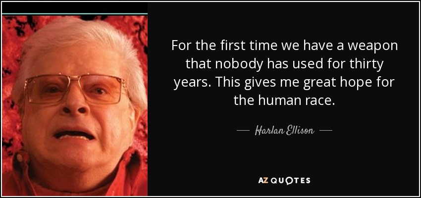 For the first time we have a weapon that nobody has used for thirty years. This gives me great hope for the human race. - Harlan Ellison