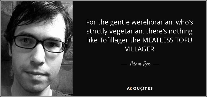 For the gentle werelibrarian, who's strictly vegetarian, there's nothing like Tofillager the MEATLESS TOFU VILLAGER - Adam Rex