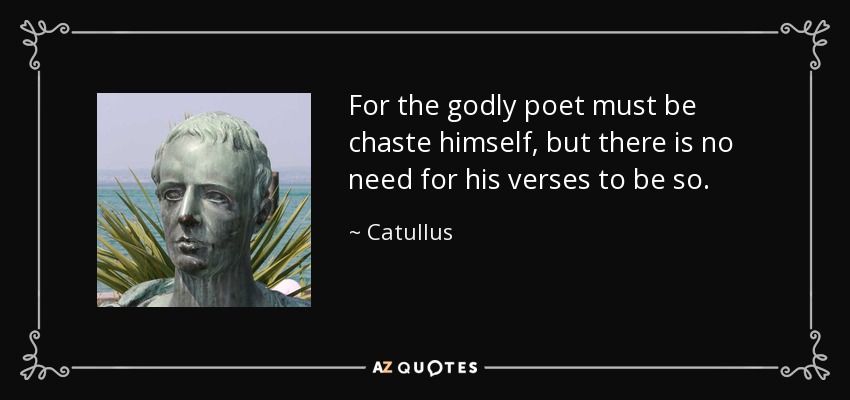 For the godly poet must be chaste himself, but there is no need for his verses to be so. - Catullus