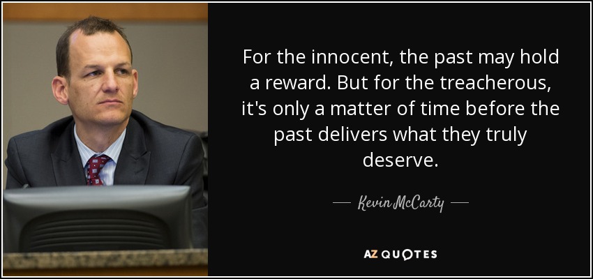 For the innocent, the past may hold a reward. But for the treacherous, it's only a matter of time before the past delivers what they truly deserve. - Kevin McCarty