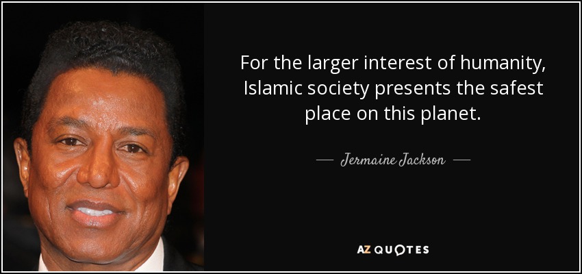 For the larger interest of humanity, Islamic society presents the safest place on this planet. - Jermaine Jackson