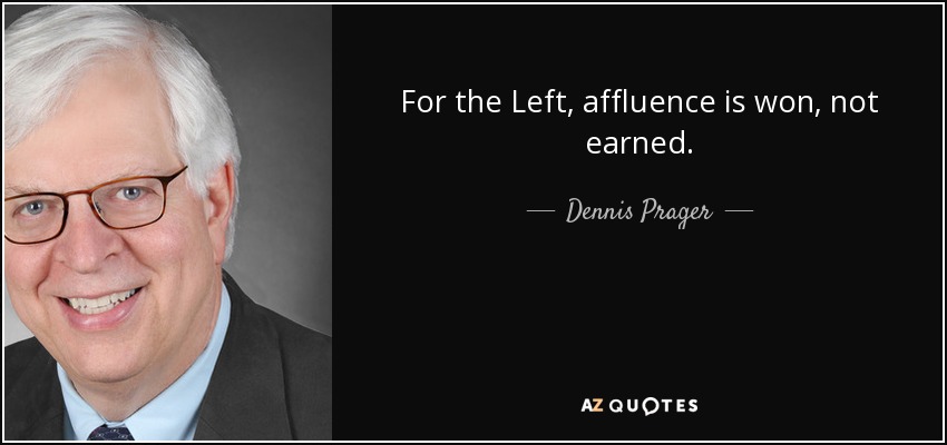 For the Left, affluence is won, not earned. - Dennis Prager
