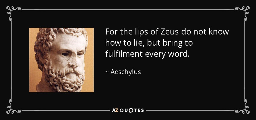 For the lips of Zeus do not know how to lie, but bring to fulfilment every word. - Aeschylus