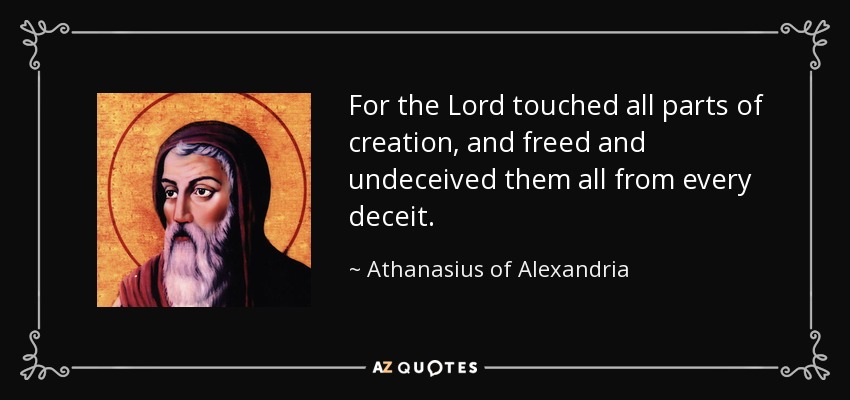 For the Lord touched all parts of creation, and freed and undeceived them all from every deceit. - Athanasius of Alexandria