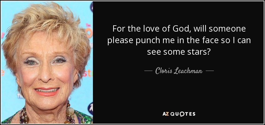 For the love of God, will someone please punch me in the face so I can see some stars? - Cloris Leachman