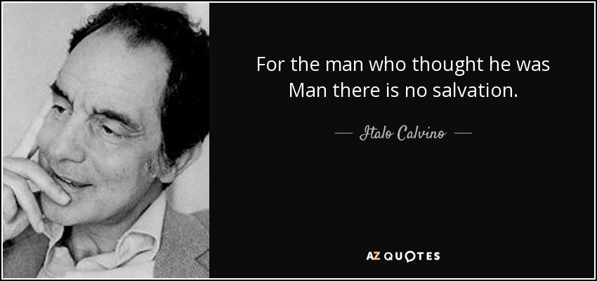 For the man who thought he was Man there is no salvation. - Italo Calvino