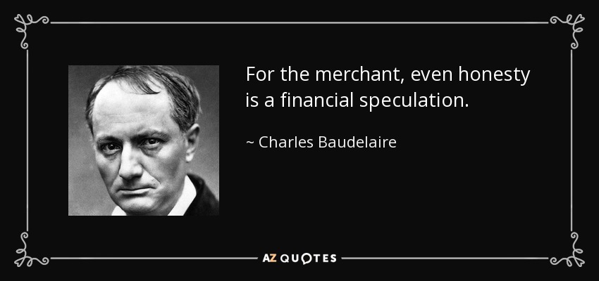 For the merchant, even honesty is a financial speculation. - Charles Baudelaire