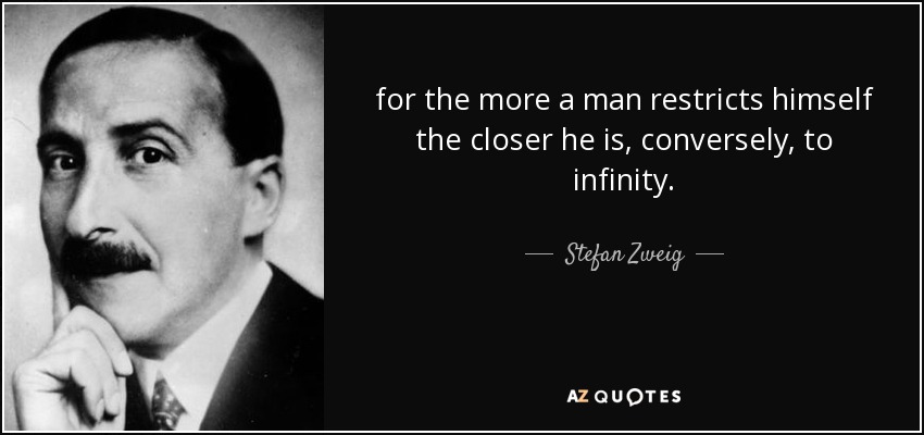 for the more a man restricts himself the closer he is, conversely, to infinity. - Stefan Zweig